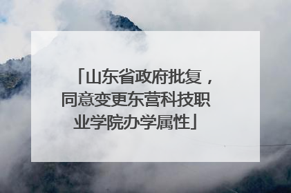 山东省政府批复，同意变更东营科技职业学院办学属性