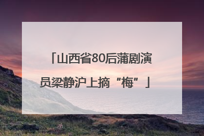 山西省80后蒲剧演员梁静沪上摘“梅”