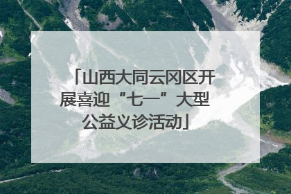 山西大同云冈区开展喜迎“七一”大型公益义诊活动