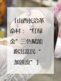 山西长治革命村：“红绿金”三色赋能 跑出富民“加速度”