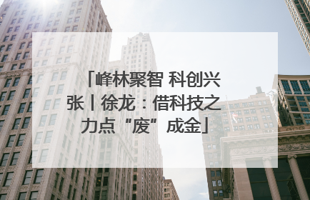 峰林聚智 科创兴张丨徐龙：借科技之力点“废”成金
