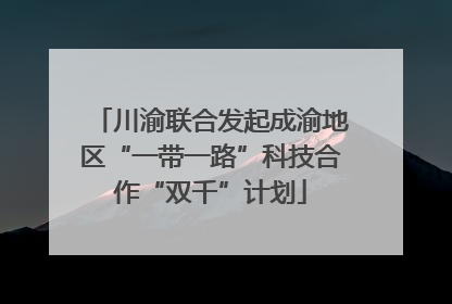 川渝联合发起成渝地区“一带一路”科技合作“双千”计划