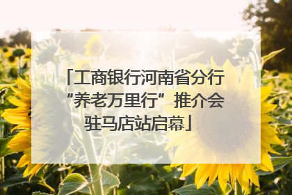 工商银行河南省分行“养老万里行”推介会 驻马店站启幕