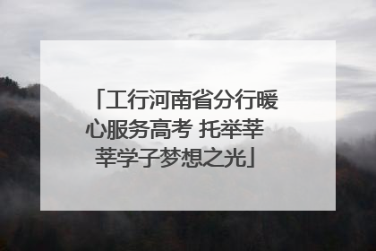 工行河南省分行暖心服务高考 托举莘莘学子梦想之光