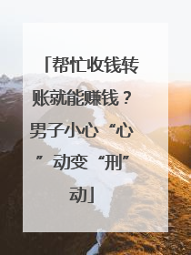 帮忙收钱转账就能赚钱？男子小心“心”动变“刑”动