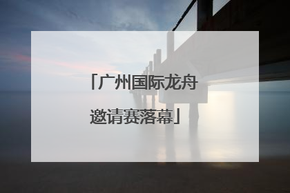 广州国际龙舟邀请赛落幕