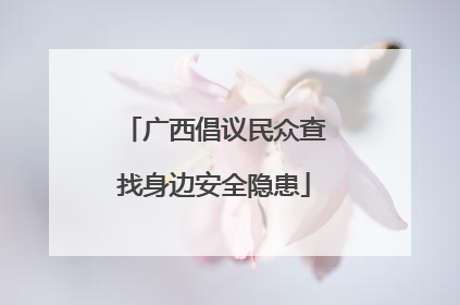 广西倡议民众查找身边安全隐患