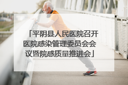 平阴县人民医院召开医院感染管理委员会会议暨院感质量推进会
