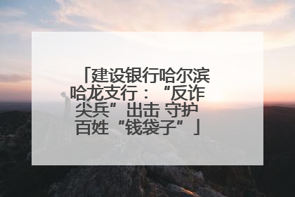 建设银行哈尔滨哈龙支行：“反诈尖兵”出击 守护百姓“钱袋子”