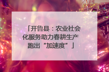 开鲁县：农业社会化服务助力春耕生产跑出“加速度”