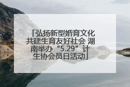 弘扬新型婚育文化 共建生育友好社会 湖南举办“5.29”计生协会员日活动