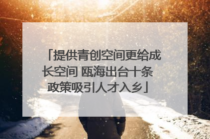 提供青创空间更给成长空间 瓯海出台十条政策吸引人才入乡