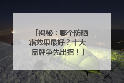 揭秘：哪个防晒霜效果最好？十大品牌争先出招！