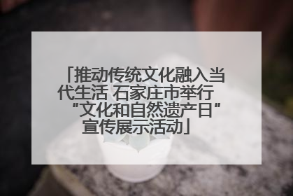 推动传统文化融入当代生活 石家庄市举行“文化和自然遗产日”宣传展示活动