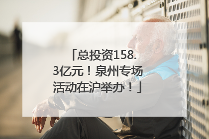 总投资158.3亿元！泉州专场活动在沪举办！
