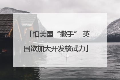 怕美国“撒手” 英国欲加大开发核武力