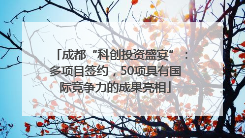 成都“科创投资盛宴”：多项目签约，50项具有国际竞争力的成果亮相