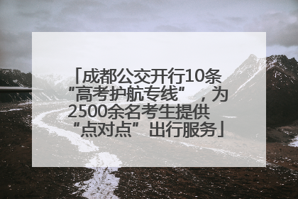 成都公交开行10条“高考护航专线”，为2500余名考生提供“点对点”出行服务