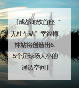 成都地铁首座“无柱车站”幸福梅林站将创造出6.5个足球场大小的通透空间