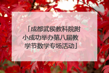 成都武侯教科院附小成功举办第八届教学节数学专场活动