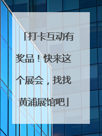 打卡互动有奖品！快来这个展会，找找黄浦展馆吧