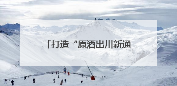 打造“原酒出川新通路”，川酒集团重塑原酒产业价值版图