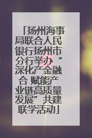 扬州海事局联合人民银行扬州市分行举办“深化产金融合 赋能产业链高质量发展”共建联学活动