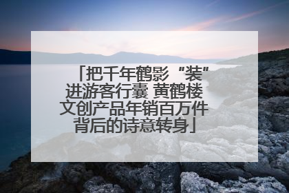 把千年鹤影“装”进游客行囊 黄鹤楼文创产品年销百万件背后的诗意转身