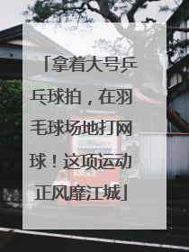 拿着大号乒乓球拍，在羽毛球场地打网球！这项运动正风靡江城