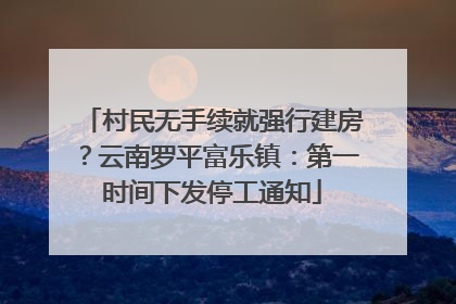 村民无手续就强行建房？云南罗平富乐镇：第一时间下发停工通知