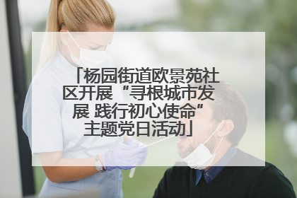杨园街道欧景苑社区开展“寻根城市发展 践行初心使命”主题党日活动