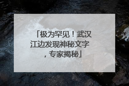 极为罕见！武汉江边发现神秘文字，专家揭秘