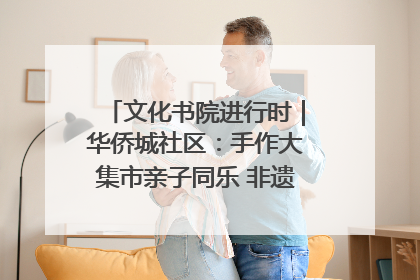 文化书院进行时｜华侨城社区：手作大集市亲子同乐 非遗传承暖邻心