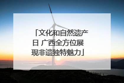 文化和自然遗产日 广西全方位展现非遗独特魅力