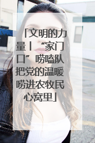文明的力量丨“家门口”唠嗑队把党的温暖唠进农牧民心窝里