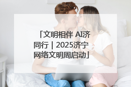 文明相伴 AI济同行｜2025济宁网络文明周启动