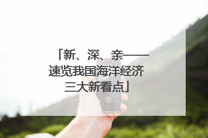 新、深、亲——速览我国海洋经济三大新看点