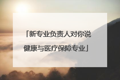 新专业负责人对你说 健康与医疗保障专业