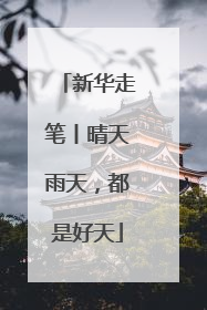 新华走笔丨晴天雨天，都是好天