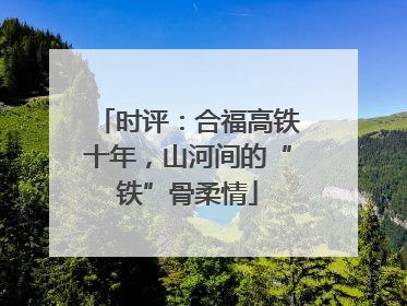 时评：合福高铁十年，山河间的“铁”骨柔情
