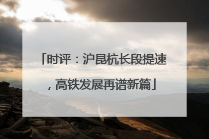时评：沪昆杭长段提速，高铁发展再谱新篇
