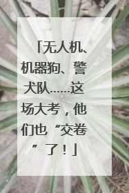 无人机、机器狗、警犬队……这场大考，他们也“交卷”了！