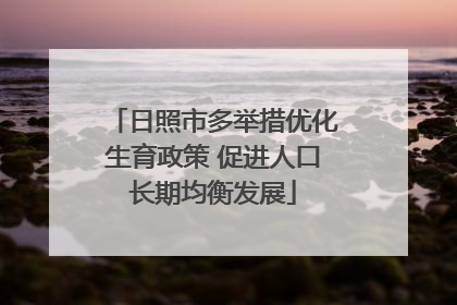 日照市多举措优化生育政策 促进人口长期均衡发展