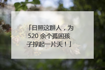 日照这群人，为 520 余个孤困孩子撑起一片天！