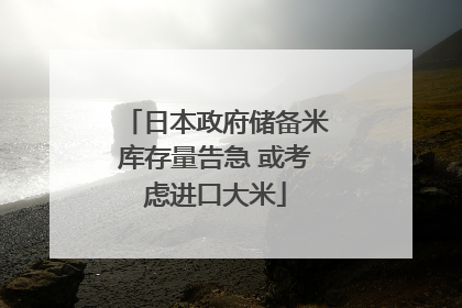 日本政府储备米库存量告急 或考虑进口大米