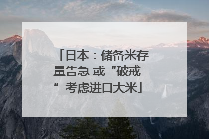 日本：储备米存量告急 或“破戒”考虑进口大米