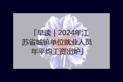 早读｜2024年江苏省城镇单位就业人员年平均工资出炉