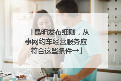 昆明发布细则，从事网约车经营服务应符合这些条件→