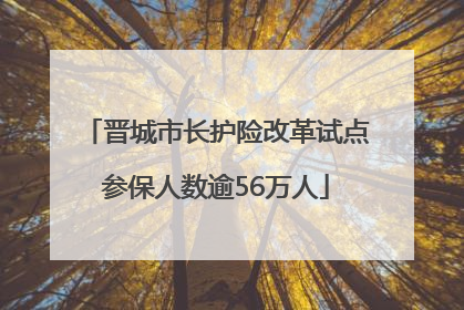 晋城市长护险改革试点参保人数逾56万人