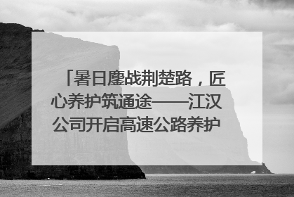 暑日鏖战荆楚路，匠心养护筑通途——江汉公司开启高速公路养护专项工程建设热潮